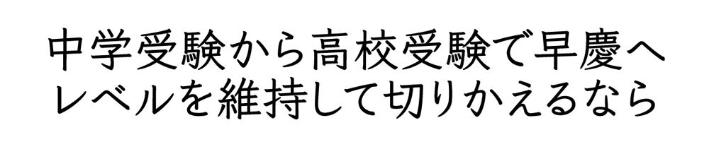 中学受験から高校受験で早慶へレベルを維持して切りかえるなら