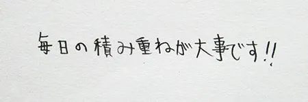 「毎日の積み重ねが大事です!!」