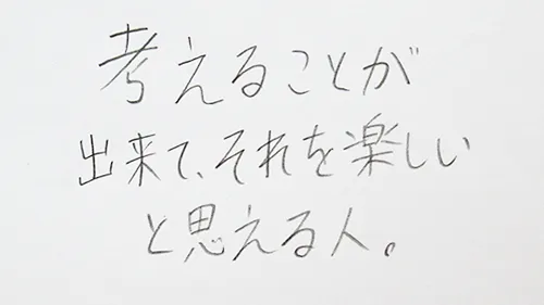 「考えることができて、それを楽しいと思える人。」