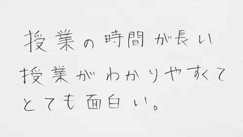 「授業の時間が長い。」「授業がわかりやすくてとても面白い。」