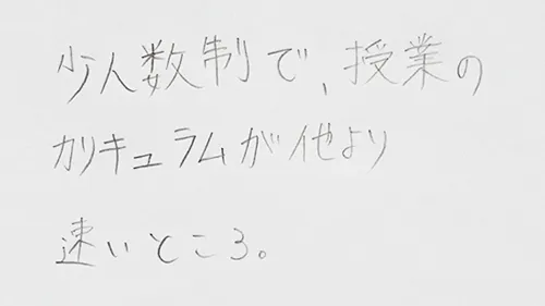 「少人数制で、授業のカリキュラムが他より速いところ。」