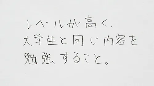 「レベルが高く、大学生と同じ内容を勉強すること。」