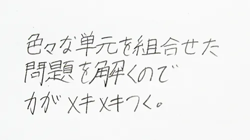 「いろいろな単元を組み合わせた問題を解くので、力がメキメキつく。」