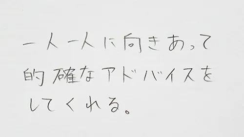 「ひとりひとりに向き合って的確なアドヴァイスをしてくれる。