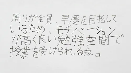 「周りが全員早慶を目指しているため、モチベーションが高く良い勉強空間で授業を受けられる点。」