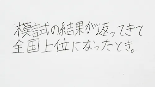 「模試の結果が返ってきて全国上位になっていたとき。」